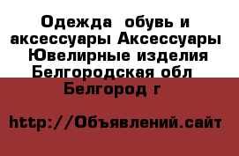 Одежда, обувь и аксессуары Аксессуары - Ювелирные изделия. Белгородская обл.,Белгород г.